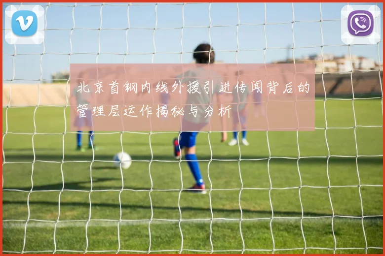 北京首钢内线外援引进传闻背后的管理层运作揭秘与分析