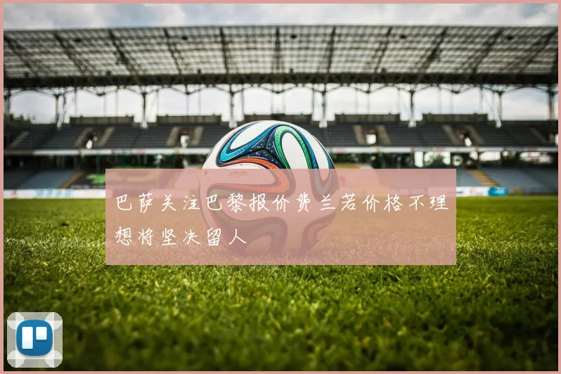 巴萨关注巴黎报价费兰若价格不理想将坚决留人