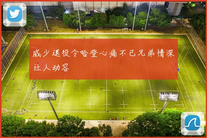 威少退役令哈登心痛不已兄弟情深让人动容