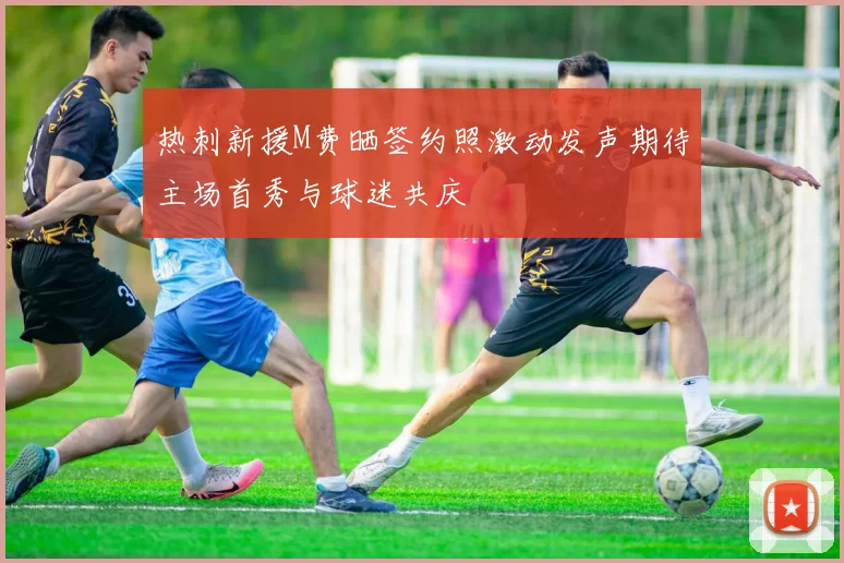 热刺新援M费晒签约照激动发声期待主场首秀与球迷共庆