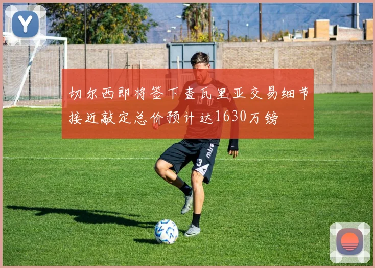 切尔西即将签下查瓦里亚交易细节接近敲定总价预计达1630万镑