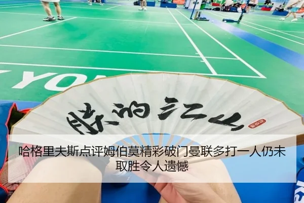 哈格里夫斯点评姆伯莫精彩破门曼联多打一人仍未取胜令人遗憾